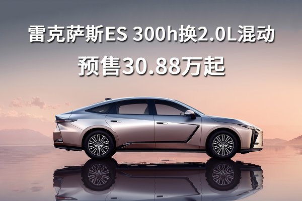 雷克萨斯ES 300h换2.0L混动，预售30.88万起