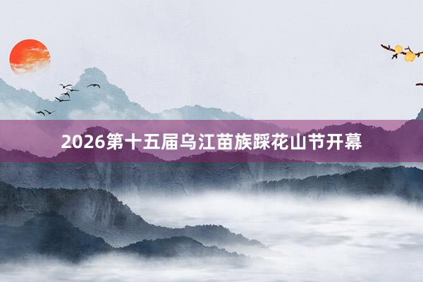 2026第十五届乌江苗族踩花山节开幕
