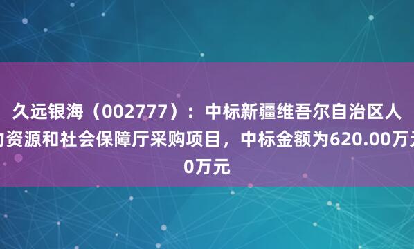 久远银海（002777）：中标新疆维吾尔自治区人力资源和社会保障厅采购项目，中标金额为620.00万元