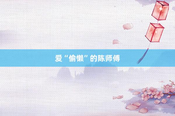爱“偷懒”的陈师傅