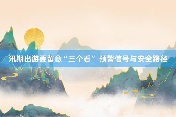 汛期出游要留意“三个看” 预警信号与安全路径