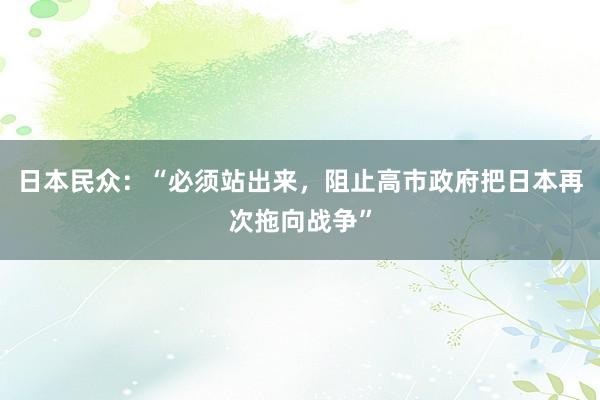日本民众：“必须站出来，阻止高市政府把日本再次拖向战争”