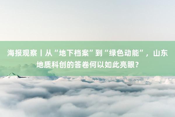 海报观察丨从“地下档案”到“绿色动能”，山东地质科创的答卷何以如此亮眼？