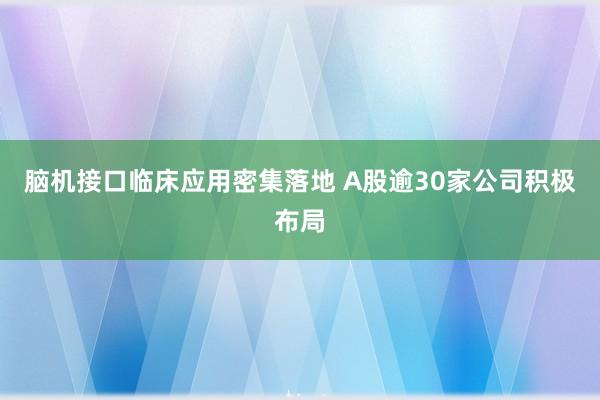脑机接口临床应用密集落地 A股逾30家公司积极布局