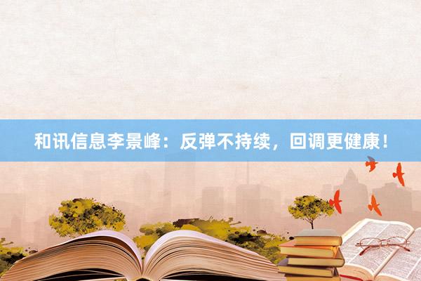 和讯信息李景峰：反弹不持续，回调更健康！