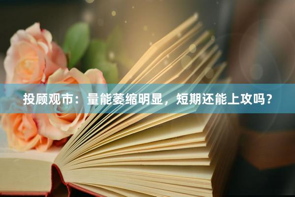 投顾观市：量能萎缩明显，短期还能上攻吗？
