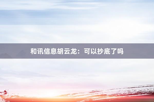和讯信息胡云龙：可以抄底了吗