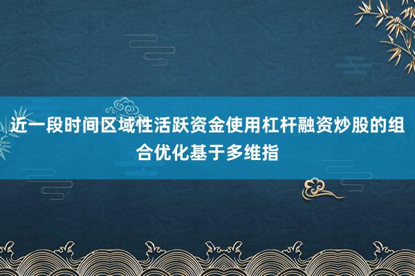 近一段时间区域性活跃资金使用杠杆融资炒股的组合优化基于多维指
