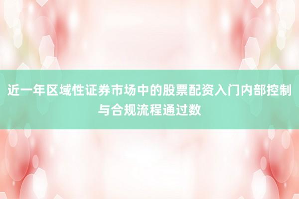近一年区域性证券市场中的股票配资入门内部控制与合规流程通过数
