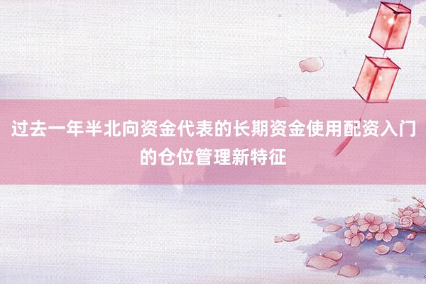 过去一年半北向资金代表的长期资金使用配资入门的仓位管理新特征