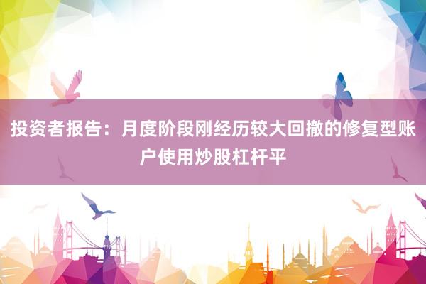 投资者报告：月度阶段刚经历较大回撤的修复型账户使用炒股杠杆平