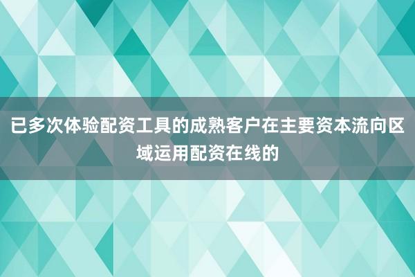 已多次体验配资工具的成熟客户在主要资本流向区域运用配资在线的