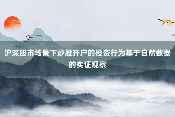 沪深股市场景下炒股开户的投资行为基于自然数据的实证观察