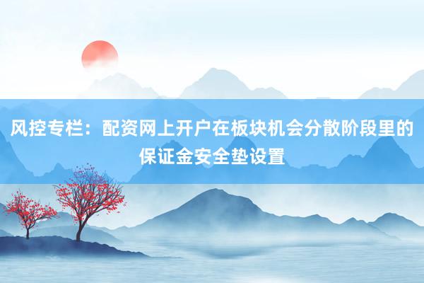 风控专栏：配资网上开户在板块机会分散阶段里的保证金安全垫设置