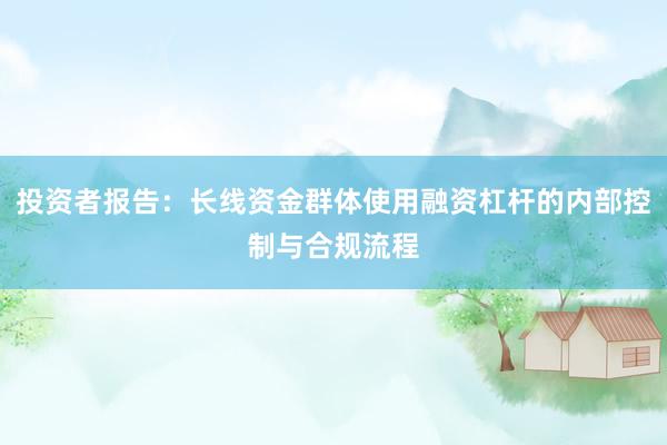 投资者报告：长线资金群体使用融资杠杆的内部控制与合规流程