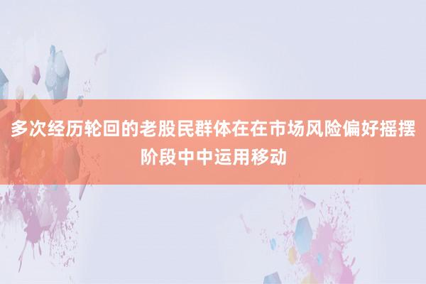 多次经历轮回的老股民群体在在市场风险偏好摇摆阶段中中运用移动