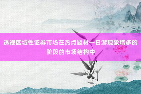 透视区域性证券市场在热点题材一日游现象增多的阶段的市场结构中