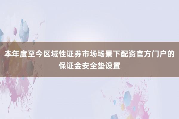 本年度至今区域性证券市场场景下配资官方门户的保证金安全垫设置