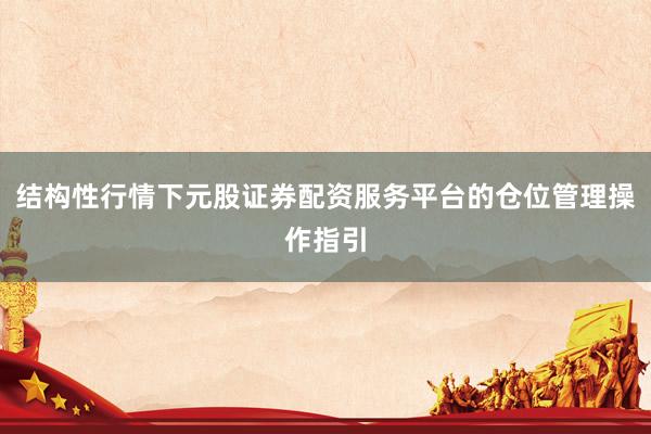 结构性行情下元股证券配资服务平台的仓位管理操作指引
