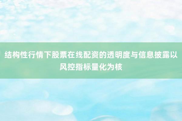结构性行情下股票在线配资的透明度与信息披露以风控指标量化为核