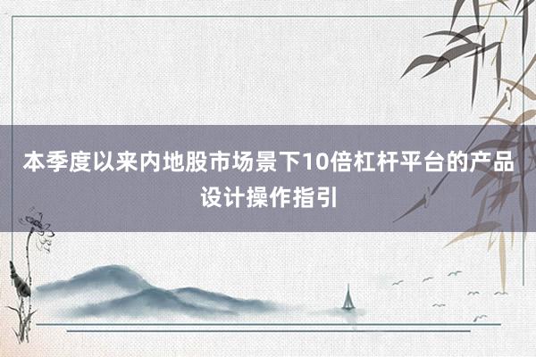 本季度以来内地股市场景下10倍杠杆平台的产品设计操作指引