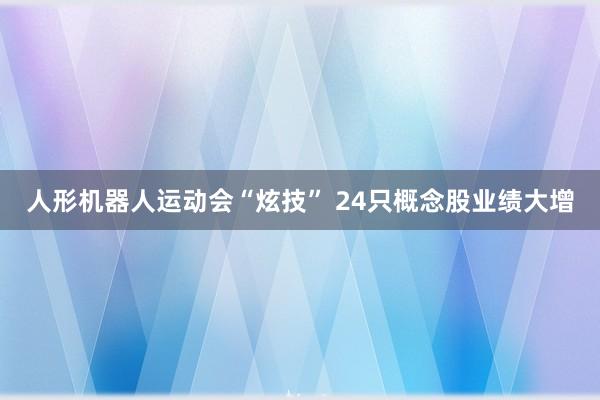 人形机器人运动会“炫技” 24只概念股业绩大增