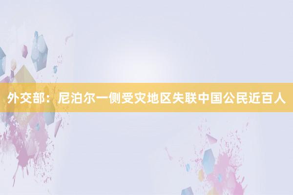 外交部：尼泊尔一侧受灾地区失联中国公民近百人