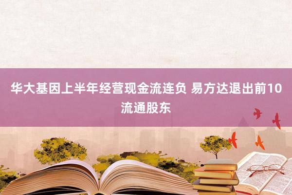 华大基因上半年经营现金流连负 易方达退出前10流通股东