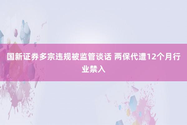国新证券多宗违规被监管谈话 两保代遭12个月行业禁入