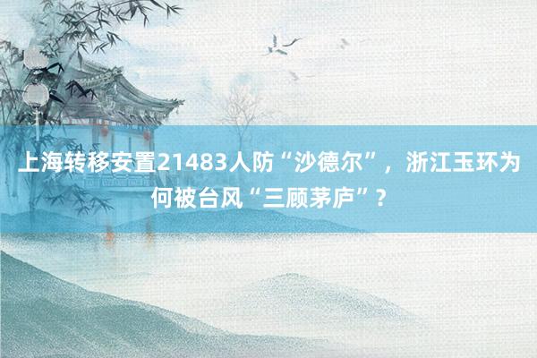 上海转移安置21483人防“沙德尔”，浙江玉环为何被台风“三顾茅庐”？