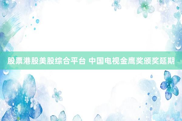 股票港股美股综合平台 中国电视金鹰奖颁奖延期