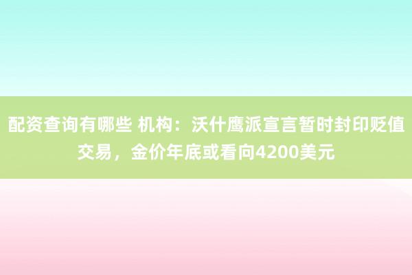 配资查询有哪些 机构：沃什鹰派宣言暂时封印贬值交易，金价年底或看向4200美元