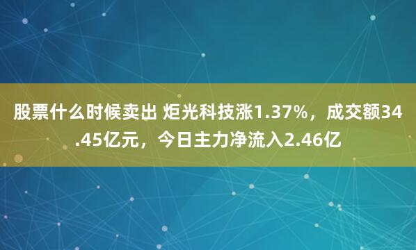 股票什么时候卖出 炬光科技涨1.37%，成交额34.45亿元，今日主力净流入2.46亿