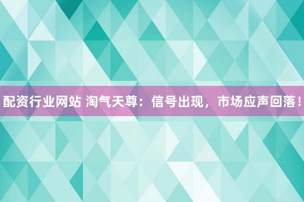 配资行业网站 淘气天尊：信号出现，市场应声回落！