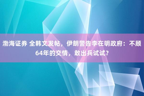 渤海证券 全韩文发帖，伊朗警告李在明政府：不顾64年的交情，敢出兵试试？