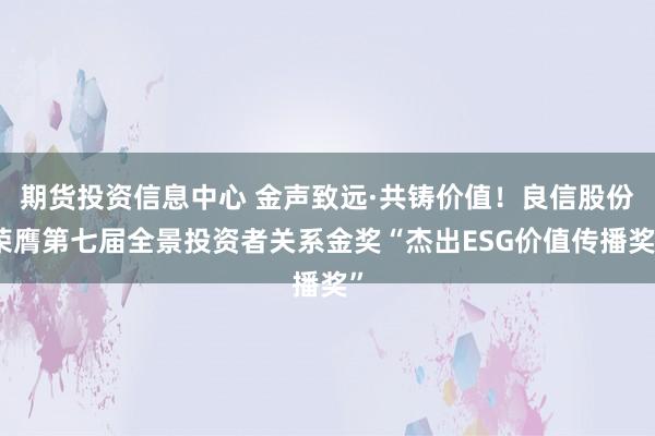 期货投资信息中心 金声致远·共铸价值！良信股份荣膺第七届全景投资者关系金奖“杰出ESG价值传播奖”