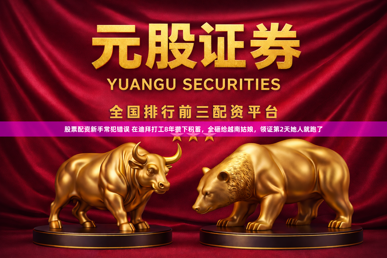 股票配资新手常犯错误 在迪拜打工8年攒下积蓄，全砸给越南姑娘，领证第2天她人就跑了