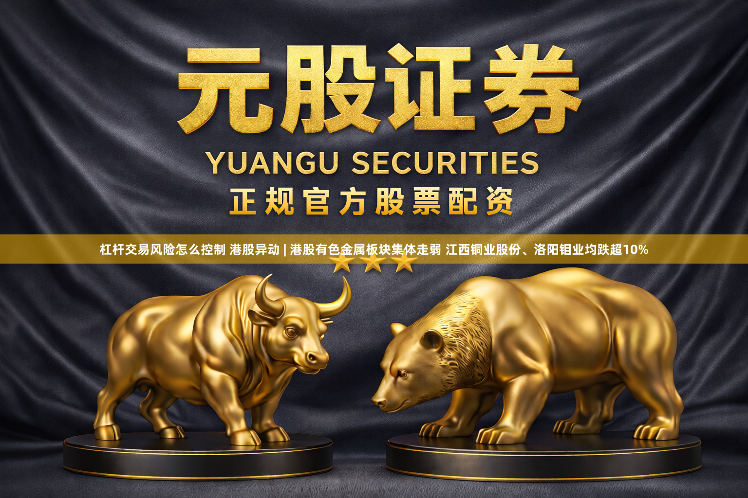 杠杆交易风险怎么控制 港股异动 | 港股有色金属板块集体走弱 江西铜业股份、洛阳钼业均跌超10%