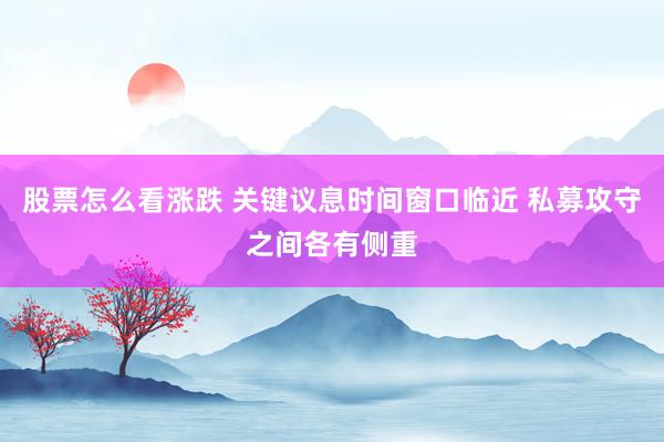 股票怎么看涨跌 关键议息时间窗口临近 私募攻守之间各有侧重