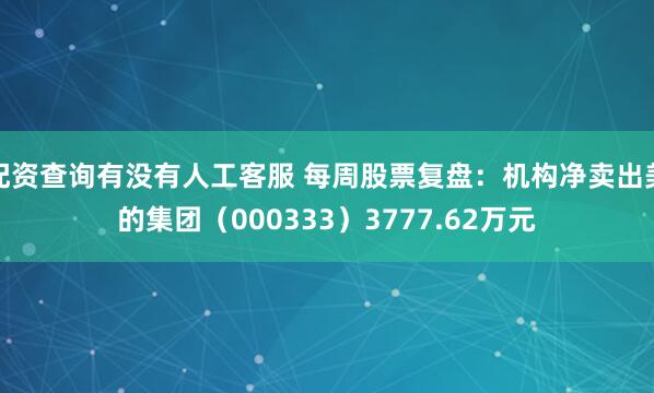 配资查询有没有人工客服 每周股票复盘：机构净卖出美的集团（000333）3777.62万元