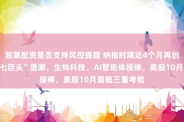 股票配资是否支持风控提醒 纳指时隔近4个月再创新高背后：“七巨头”退潮，生物科技、AI智能体接棒，美股10月面临三重考验