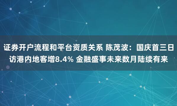 证券开户流程和平台资质关系 陈茂波：国庆首三日访港内地客增8.4% 金融盛事未来数月陆续有来