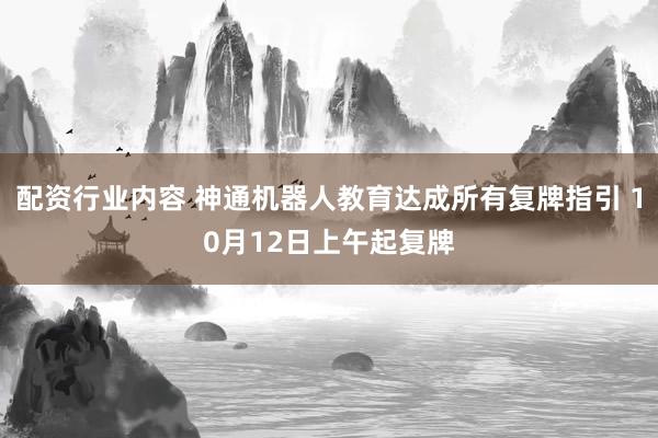配资行业内容 神通机器人教育达成所有复牌指引 10月12日上午起复牌