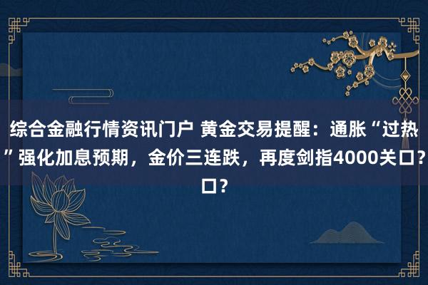 综合金融行情资讯门户 黄金交易提醒：通胀“过热”强化加息预期，金价三连跌，再度剑指4000关口？