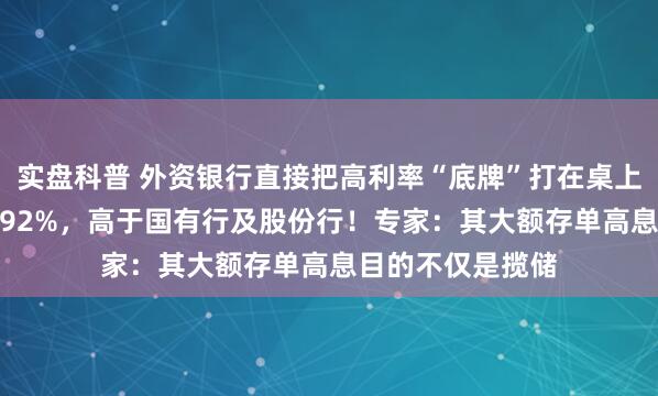 实盘科普 外资银行直接把高利率“底牌”打在桌上，年化有的达1.92%，高于国有行及股份行！专家：其大额存单高息目的不仅是揽储