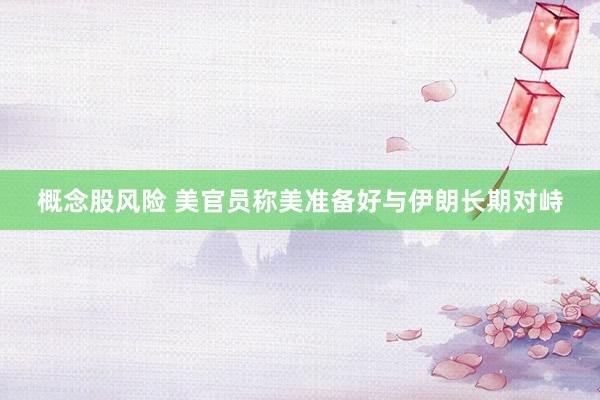 概念股风险 美官员称美准备好与伊朗长期对峙
