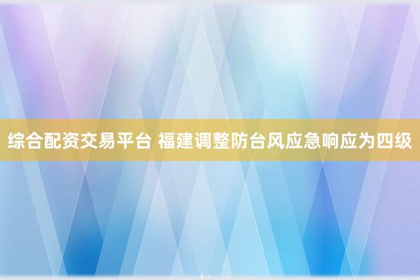 综合配资交易平台 福建调整防台风应急响应为四级