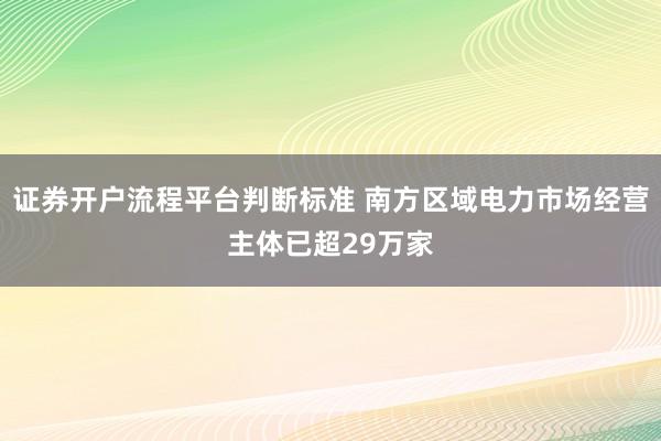 证券开户流程平台判断标准 南方区域电力市场经营主体已超29万家