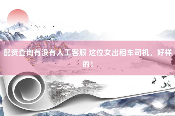 配资查询有没有人工客服 这位女出租车司机，好样的！